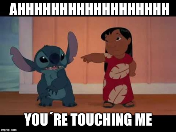 lilo and stitch | AHHHHHHHHHHHHHHHHHH; YOU´RE TOUCHING ME | image tagged in lilo and stitch | made w/ Imgflip meme maker