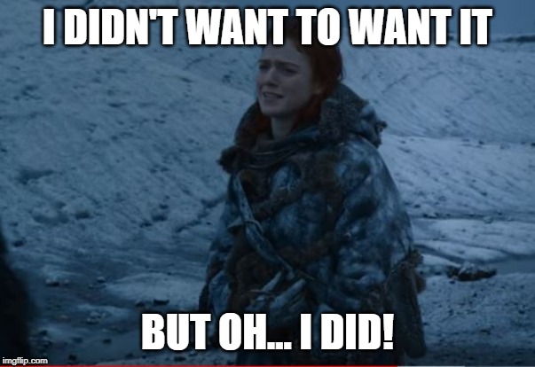 I didn't want to want it meme | I DIDN'T WANT TO WANT IT; BUT OH... I DID! | image tagged in game of thrones,jon snow,you know nothing | made w/ Imgflip meme maker