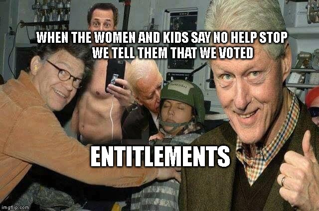 Democrat sexcapade | WHEN THE WOMEN AND KIDS SAY NO HELP STOP        
   WE TELL THEM THAT WE VOTED; ENTITLEMENTS | image tagged in democrat sexcapade | made w/ Imgflip meme maker