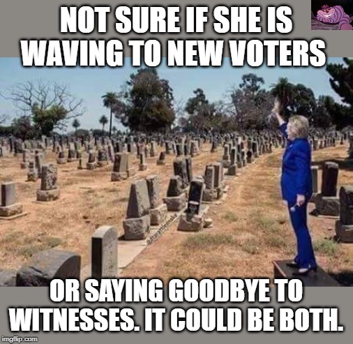Rumor is that Hillary is thinking of running again. | NOT SURE IF SHE IS WAVING TO NEW VOTERS; OR SAYING GOODBYE TO WITNESSES. IT COULD BE BOTH. | image tagged in graveyard hillary | made w/ Imgflip meme maker