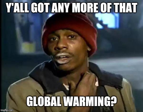 Y'all Got Any More Of That Meme | Y'ALL GOT ANY MORE OF THAT; GLOBAL WARMING? | image tagged in memes,y'all got any more of that,AdviceAnimals | made w/ Imgflip meme maker