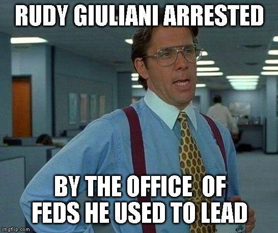 That Would Be Great | RUDY GIULIANI ARRESTED; BY THE OFFICE  OF FEDS HE USED TO LEAD | image tagged in memes,that would be great,rudy giuliani,you are under arrest,corruption,criminals | made w/ Imgflip meme maker