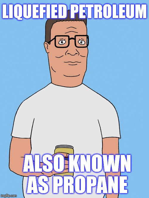 Hank hill life | LIQUEFIED PETROLEUM ALSO KNOWN AS PROPANE | image tagged in hank hill life | made w/ Imgflip meme maker