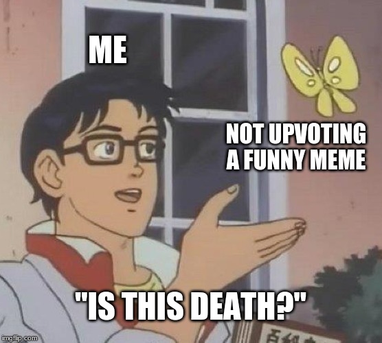 ME NOT UPVOTING A FUNNY MEME "IS THIS DEATH?" | image tagged in memes,is this a pigeon | made w/ Imgflip meme maker