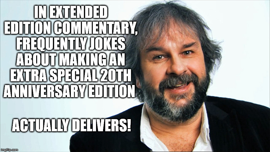 IN EXTENDED EDITION COMMENTARY, FREQUENTLY JOKES ABOUT MAKING AN EXTRA SPECIAL 20TH ANNIVERSARY EDITION; ACTUALLY DELIVERS! | image tagged in lotrmemes | made w/ Imgflip meme maker