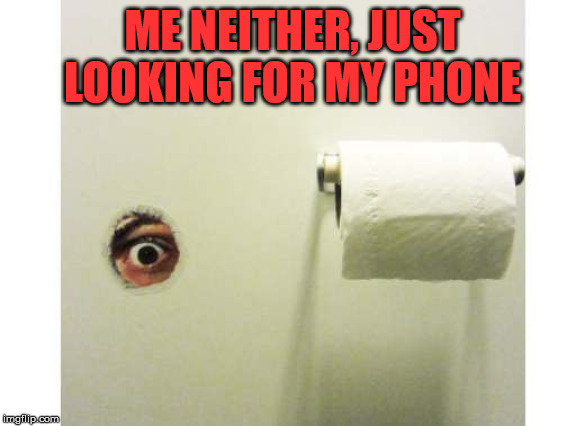 Bathroom Peeping Tom | ME NEITHER, JUST LOOKING FOR MY PHONE | image tagged in bathroom peeping tom | made w/ Imgflip meme maker