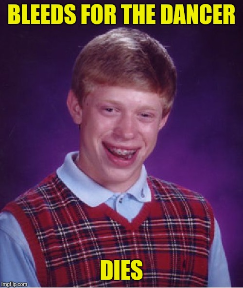 Bad Luck Brian Meme | BLEEDS FOR THE DANCER DIES | image tagged in memes,bad luck brian | made w/ Imgflip meme maker