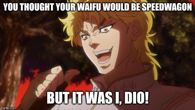 But it was me Dio | YOU THOUGHT YOUR WAIFU WOULD BE SPEEDWAGON; BUT IT WAS I, DIO! | image tagged in but it was me dio | made w/ Imgflip meme maker