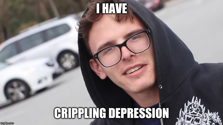 I HAVE; CRIPPLING DEPRESSION | image tagged in depression | made w/ Imgflip meme maker