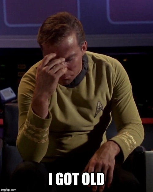 Kirk face palm | I GOT OLD | image tagged in kirk face palm | made w/ Imgflip meme maker