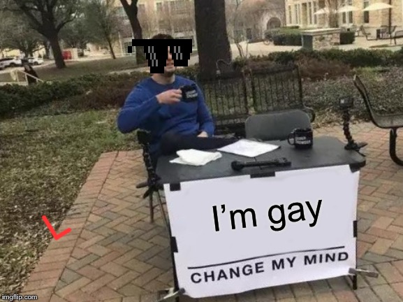 Change My Mind | I’m gay | image tagged in memes,change my mind | made w/ Imgflip meme maker