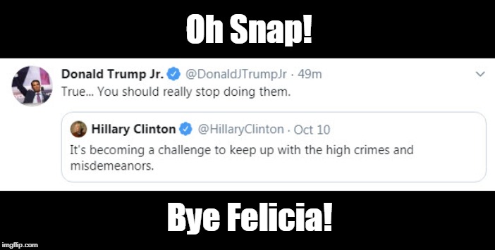 Oh Snap! Crooked Hillary! | Oh Snap! Bye Felicia! | image tagged in funny memes,political meme,crookedhillary,stupid liberals,president trump,bye felicia | made w/ Imgflip meme maker
