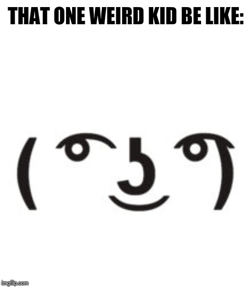 Perverted Lenny | THAT ONE WEIRD KID BE LIKE: | image tagged in perverted lenny | made w/ Imgflip meme maker