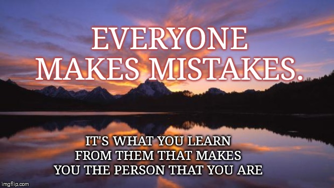 Mountain_sunset | EVERYONE MAKES MISTAKES. IT'S WHAT YOU LEARN FROM THEM THAT MAKES YOU THE PERSON THAT YOU ARE | image tagged in mountain_sunset | made w/ Imgflip meme maker