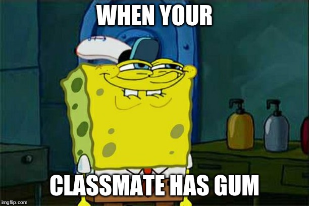 Don't You Squidward | WHEN YOUR; CLASSMATE HAS GUM | image tagged in memes,dont you squidward | made w/ Imgflip meme maker