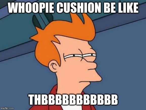 Futurama Fry | WHOOPIE CUSHION BE LIKE; THBBBBBBBBBBB | image tagged in memes,futurama fry | made w/ Imgflip meme maker