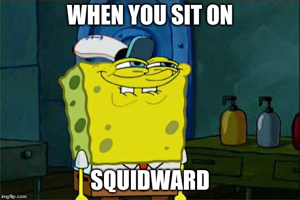 Don't You Squidward Meme | WHEN YOU SIT ON; SQUIDWARD | image tagged in memes,dont you squidward | made w/ Imgflip meme maker