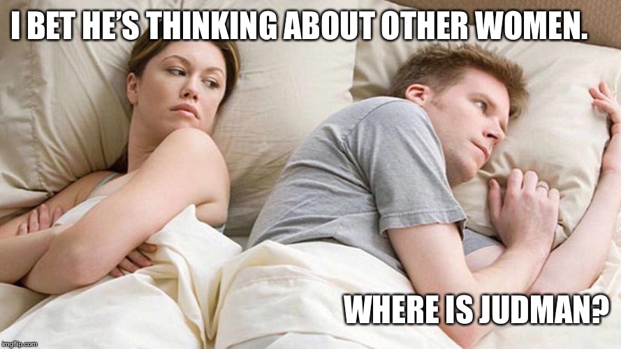 I Bet He's Thinking About Other Women Meme | I BET HE’S THINKING ABOUT OTHER WOMEN. WHERE IS JUDMAN? | image tagged in i bet he's thinking about other women | made w/ Imgflip meme maker