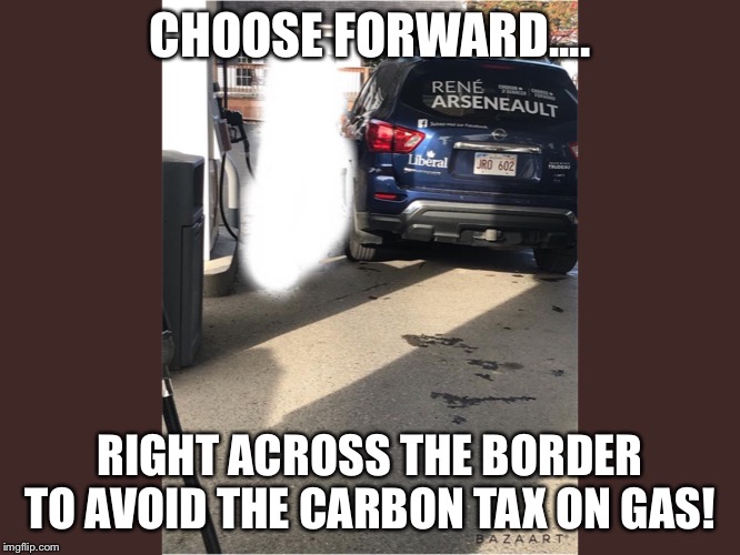 CHOOSE FORWARD.... RIGHT ACROSS THE BORDER TO AVOID THE CARBON TAX ON GAS! | image tagged in politics | made w/ Imgflip meme maker