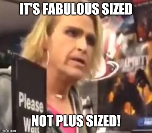 It's Ma'am | IT'S FABULOUS SIZED NOT PLUS SIZED! | image tagged in it's ma'am | made w/ Imgflip meme maker