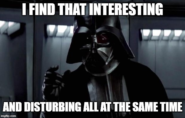 Darth Vader | I FIND THAT INTERESTING AND DISTURBING ALL AT THE SAME TIME | image tagged in darth vader | made w/ Imgflip meme maker