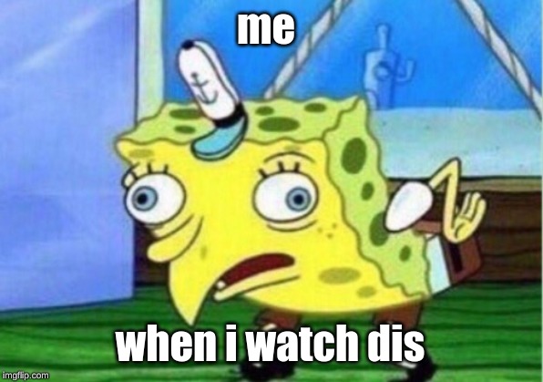 me when i watch dis | image tagged in memes,mocking spongebob | made w/ Imgflip meme maker