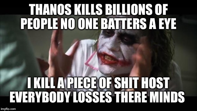 Joker | THANOS KILLS BILLIONS OF PEOPLE NO ONE BATTERS A EYE; I KILL A PIECE OF SHIT HOST EVERYBODY LOSSES THERE MINDS | image tagged in memes,and everybody loses their minds,joker | made w/ Imgflip meme maker