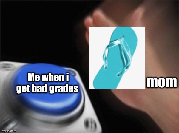 Blank Nut Button Meme | Me when i get bad grades; mom | image tagged in memes,blank nut button | made w/ Imgflip meme maker