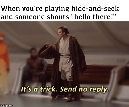 How Obi-Wan survived order 66 | When you're playing hide-and-seek and someone shouts "hello there!" | image tagged in memes,it's a trap,it's a trick,send no reply,star wars,general kenobi hello there | made w/ Imgflip meme maker