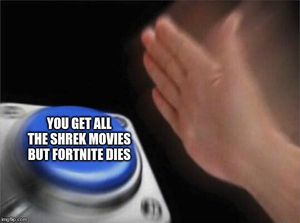 Blank Nut Button | YOU GET ALL THE SHREK MOVIES BUT FORTNITE DIES | image tagged in memes,blank nut button | made w/ Imgflip meme maker