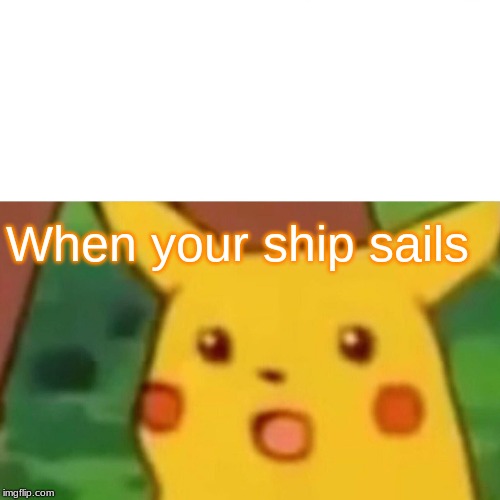 Surprised Pikachu Meme | When your ship sails | image tagged in memes,surprised pikachu | made w/ Imgflip meme maker