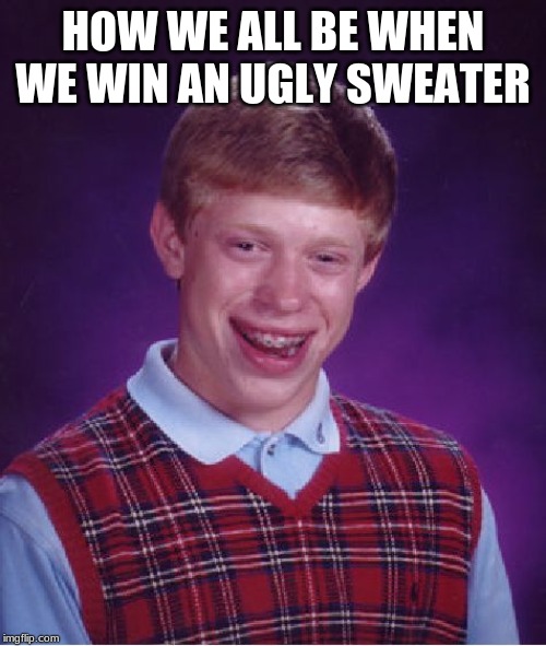 Bad Luck Brian | HOW WE ALL BE WHEN WE WIN AN UGLY SWEATER | image tagged in memes,bad luck brian | made w/ Imgflip meme maker