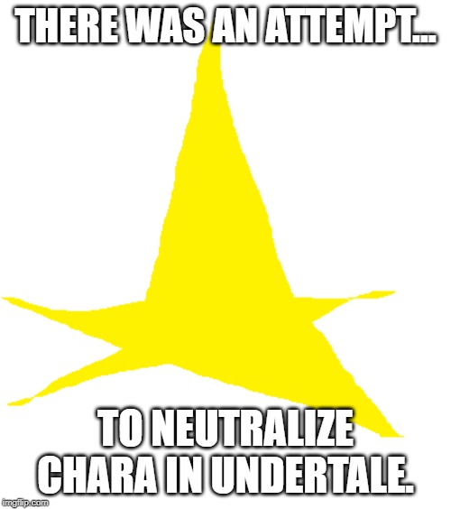 go commit geeettttttting dunked on!!!! | THERE WAS AN ATTEMPT... TO NEUTRALIZE CHARA IN UNDERTALE. | image tagged in there was an attempt star,memes,funny,undertale | made w/ Imgflip meme maker