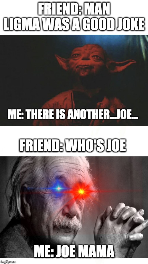 I know i'll try to make the next meme spooktober | FRIEND: MAN LIGMA WAS A GOOD JOKE; ME: THERE IS ANOTHER...JOE... FRIEND: WHO'S JOE; ME: JOE MAMA | image tagged in funny,memes,funny memes,yoda,star wars yoda,smart | made w/ Imgflip meme maker