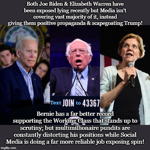 Both Joe Biden & Elizabeth Warren have been exposed lying recently but Media isn't covering vast majority of it, instead giving them positive propaganda & scapegoating Trump! Bernie has a far better record supporting the Working Class that stands up to scrutiny; but multimillionaire pundits are constantly distorting his positions while Social Media is doing a far more reliable job exposing spin! | made w/ Imgflip meme maker