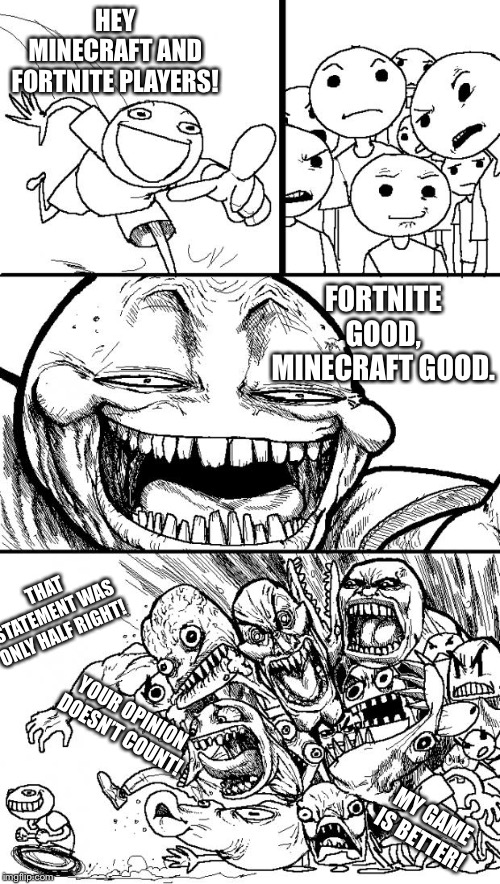 I mean, he’s right. | HEY MINECRAFT AND FORTNITE PLAYERS! FORTNITE GOOD, MINECRAFT GOOD. THAT STATEMENT WAS ONLY HALF RIGHT! YOUR OPINION DOESN’T COUNT! MY GAME IS BETTER! | image tagged in memes,hey internet,fortnite,minecraft,fortnite vs minecraft | made w/ Imgflip meme maker