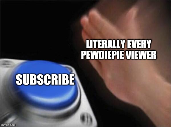 Blank Nut Button | LITERALLY EVERY PEWDIEPIE VIEWER; SUBSCRIBE | image tagged in memes,blank nut button | made w/ Imgflip meme maker