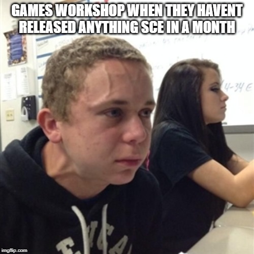 Vein forehead guy | GAMES WORKSHOP WHEN THEY HAVENT RELEASED ANYTHING SCE IN A MONTH | image tagged in vein forehead guy | made w/ Imgflip meme maker