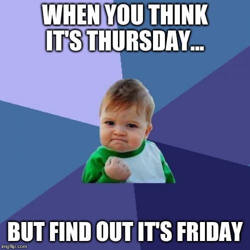 Success Kid Meme | WHEN YOU THINK IT'S THURSDAY... BUT FIND OUT IT'S FRIDAY | image tagged in memes,success kid | made w/ Imgflip meme maker