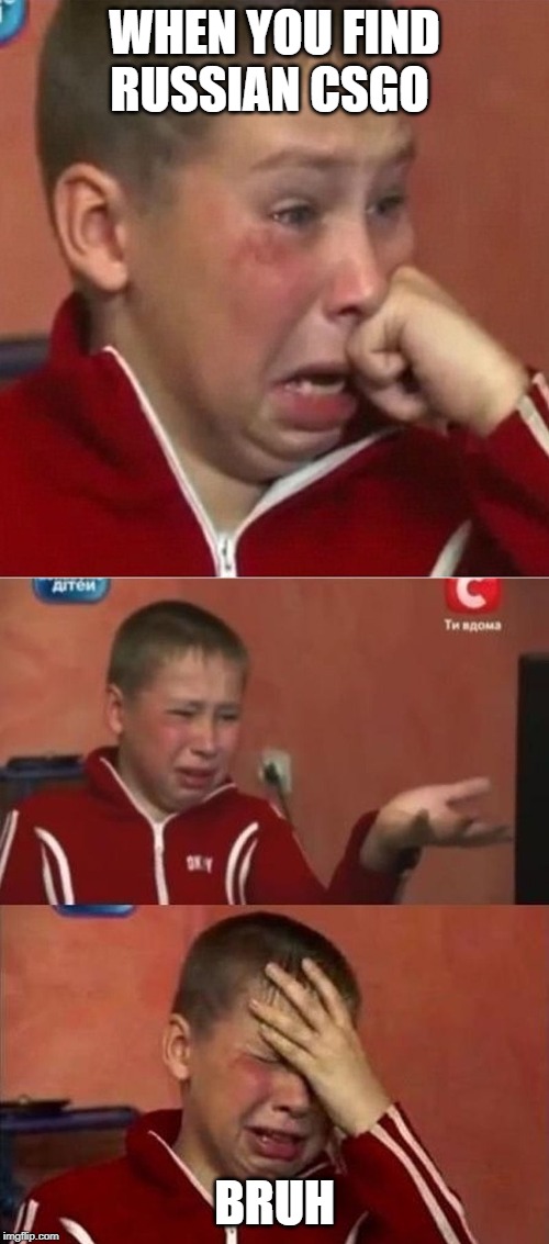 crying ukrainian kid 3 panel | WHEN YOU FIND RUSSIAN CSGO; BRUH | image tagged in crying ukrainian kid 3 panel | made w/ Imgflip meme maker