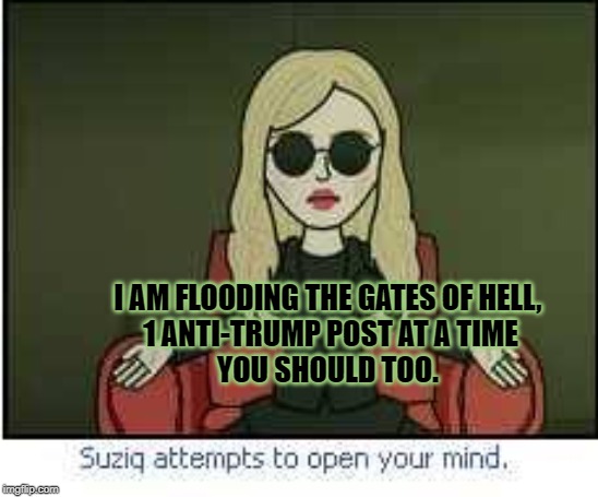 Flooding the Gates of Hell | I AM FLOODING THE GATES OF HELL, 
1 ANTI-TRUMP POST AT A TIME
YOU SHOULD TOO. | image tagged in anti trump meme | made w/ Imgflip meme maker