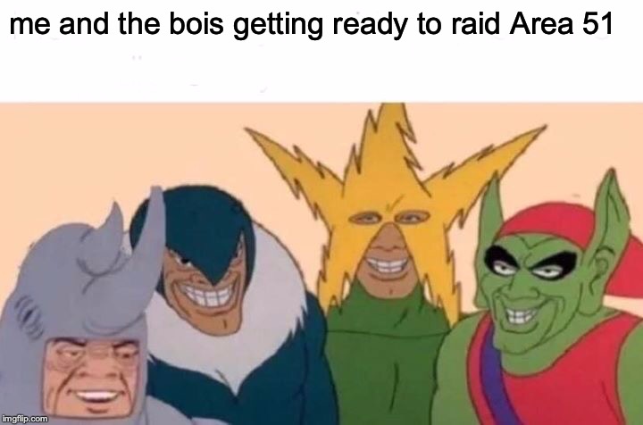 Me And The Boys Meme | me and the bois getting ready to raid Area 51 | image tagged in memes,me and the boys | made w/ Imgflip meme maker