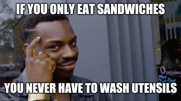 Roll Safe Think About It Meme | IF YOU ONLY EAT SANDWICHES YOU NEVER HAVE TO WASH UTENSILS | image tagged in memes,roll safe think about it | made w/ Imgflip meme maker