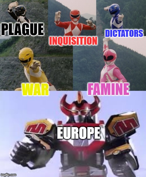 Mighty Morphing Power Rangers summon the Megazord | INQUISITION; PLAGUE; DICTATORS; WAR; FAMINE; EUROPE | image tagged in mighty morphing power rangers summon the megazord | made w/ Imgflip meme maker