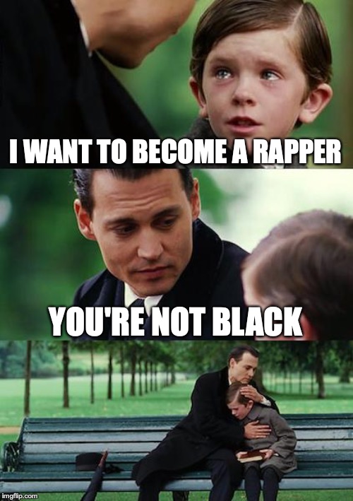 Finding Neverland | I WANT TO BECOME A RAPPER; YOU'RE NOT BLACK | image tagged in memes,finding neverland | made w/ Imgflip meme maker