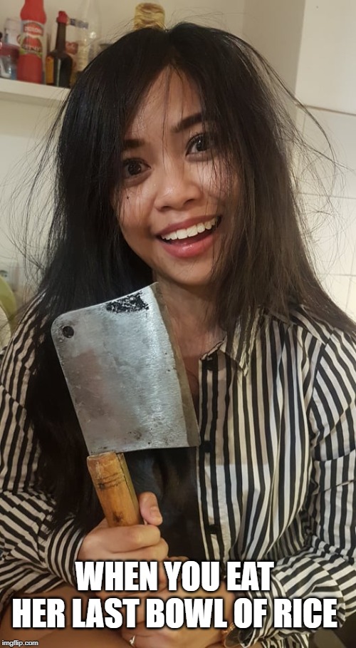 Psycho girlfriend | WHEN YOU EAT HER LAST BOWL OF RICE | image tagged in psycho girlfriend,crazy girlfriend,psychotic girlfriend,asian stereotypes,mad asian,funny asian face | made w/ Imgflip meme maker