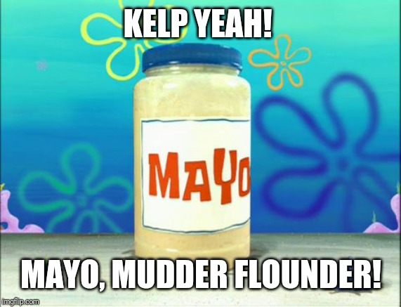 Mayonnaise | KELP YEAH! MAYO, MUDDER FLOUNDER! | image tagged in mayonnaise | made w/ Imgflip meme maker