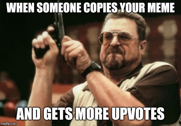 Am I The Only One Around Here | WHEN SOMEONE COPIES YOUR MEME; AND GETS MORE UPVOTES | image tagged in memes,am i the only one around here | made w/ Imgflip meme maker
