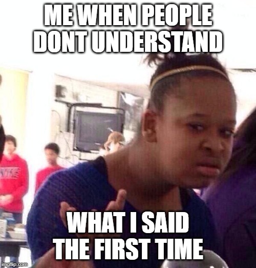 Black Girl Wat | ME WHEN PEOPLE DONT UNDERSTAND; WHAT I SAID THE FIRST TIME | image tagged in memes,black girl wat | made w/ Imgflip meme maker