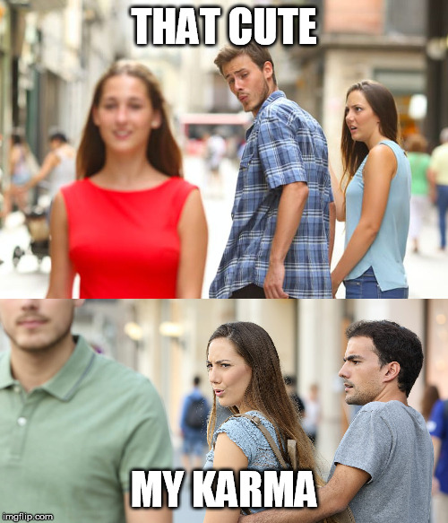 THAT CUTE; MY KARMA | image tagged in memes,distracted boyfriend,distacted girlfriend | made w/ Imgflip meme maker